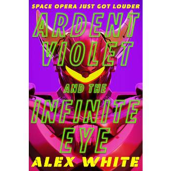 Ardent Violet and the Infinite Eye - (The Starmetal Symphony) by  Alex White (Paperback)