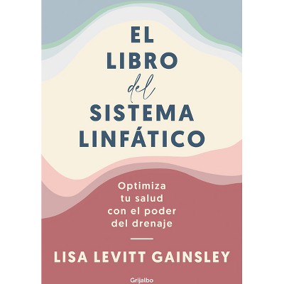 El Libro del Sistema Linfático: Optimiza Tu Salud Con El Poder del Drenaje / The Book of Lymph: Self-Care Practices to Enhance Immunity, Health, and