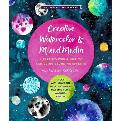 Creative Watercolor and Mixed Media - (Art for Modern Makers) by  Ana Victoria Calderon (Paperback)