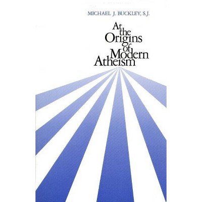 At the Origins of Modern Atheism - by  Michael J Buckley & S J Michael J Buckley (Paperback)