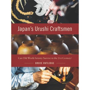 Japan's Urushi Craftsmen - by  Bruce Rutledge (Hardcover) - 1 of 1