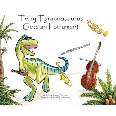 Terry Tyrannosaurus Gets an Instrument - by  Jessica Senesac (Hardcover)