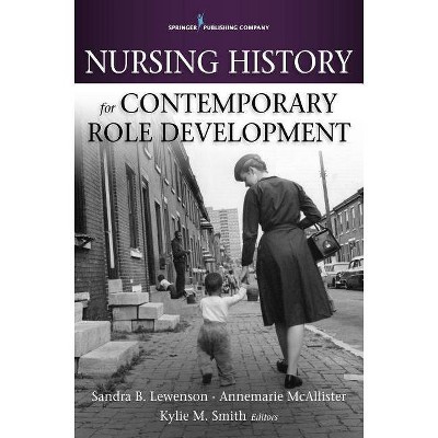 Nursing History for Contemporary Role Development - by  Sandra B Lewenson & Annemarie McAllister & Kylie Smith (Paperback)