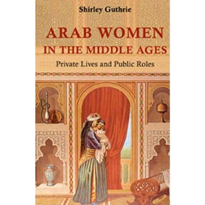 Arab Women in the Middle Ages - by  Shirley Gurthrie (Hardcover)