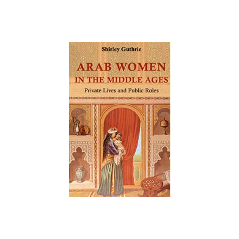 Arab Women in the Middle Ages - by Shirley Gurthrie (Hardcover)