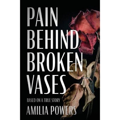 Pain Behind Broken Vases - by  Amilia Powers (Paperback)