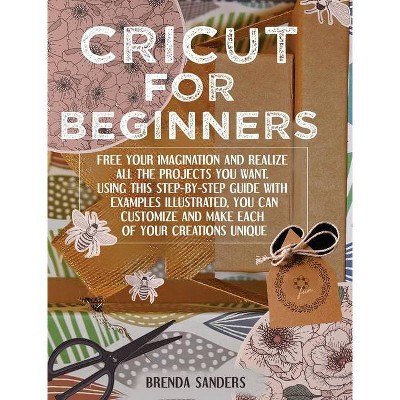 Cricut For Beginners - by  Brenda Sanders (Hardcover)