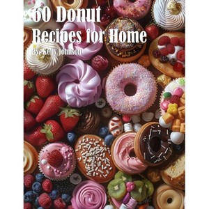 60 Donut Recipes for Home - by  Kelly Johnson (Paperback) - 1 of 1