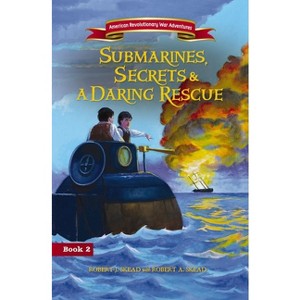 Submarines, Secrets and a Daring Rescue - (American Revolutionary War Adventures) by  Robert J Skead (Paperback) - 1 of 1