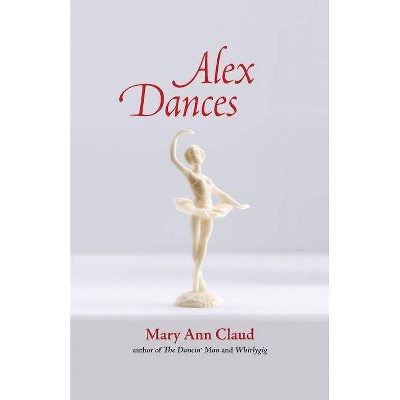 Alex Dances - by  Mary Ann Claud (Paperback)