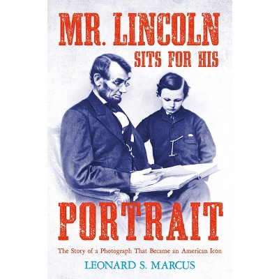 Mr. Lincoln Sits for His Portrait - by  Leonard S Marcus (Hardcover)
