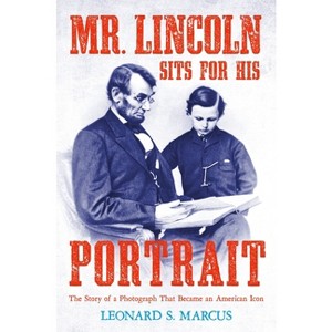 Mr. Lincoln Sits for His Portrait - by  Leonard S Marcus (Hardcover) - 1 of 1