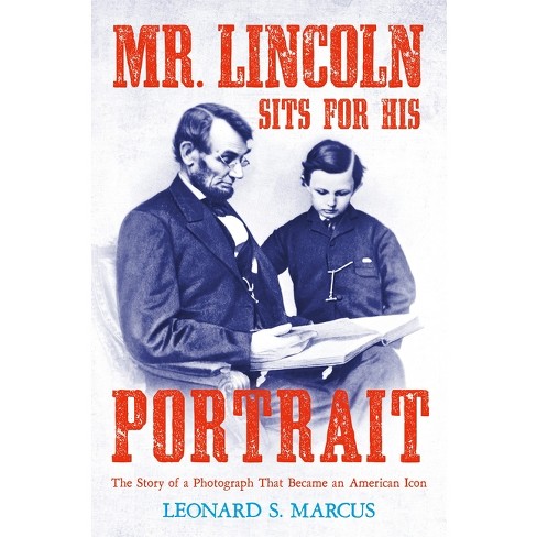 Mr. Lincoln Sits For His Portrait - By Leonard S Marcus (hardcover