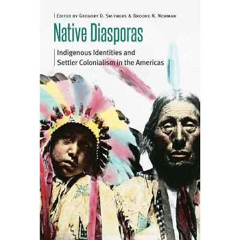 Native Diasporas - (Borderlands and Transcultural Studies) by  Gregory D Smithers & Brooke N Newman (Paperback)