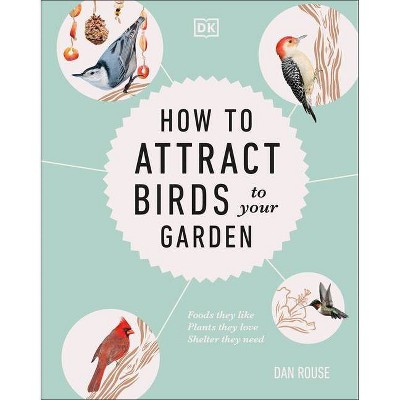 How to Attract Birds to Your Garden - by  Dan Rouse (Hardcover)