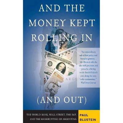 And the Money Kept Rolling in (and Out) Wall Street, the Imf, and the Bankrupting of Argentina - by  Paul Blustein (Paperback)