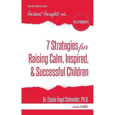 7 Strategies for Raising Calm, Inspired, & Successful Children - (Instant Insights) by  Elaine Fogel Schneider (Paperback)