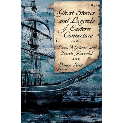 GHOST STORES AND LEGENDS OF EASTERN CONNECTICUT - by Donna Kent (Paperback)