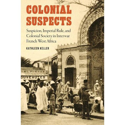 Colonial Suspects - (France Overseas: Studies in Empire and Decolonization) by  Kathleen Keller (Hardcover)