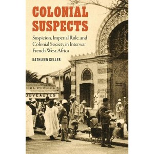 Colonial Suspects - (France Overseas: Studies in Empire and Decolonization) by  Kathleen Keller (Hardcover) - 1 of 1