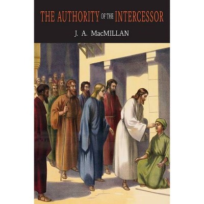 The Authority of the Intercessor - by  John A MacMillan & J A MacMillan (Paperback)