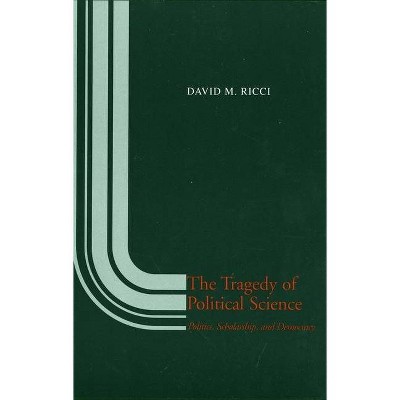 The Tragedy of Political Science - (Politics, Scholarship and Democracy) by  David M Ricci (Paperback)