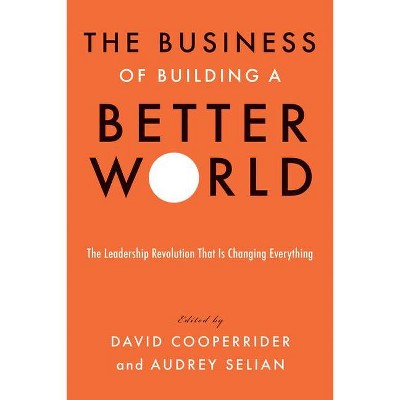 The Business of Building a Better World - by  David Cooperrider & Audrey Selian (Hardcover)