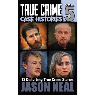 True Crime Case Histories - Volume 5 - by  Jason Neal (Paperback)
