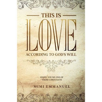 This is Love According to GOD's Will - (The Truth, Love & God) by  Mimi Emmanuel (Paperback)
