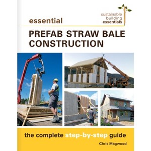 Essential Prefab Straw Bale Construction - (Sustainable Building Essentials) by  Chris Magwood (Paperback) - 1 of 1