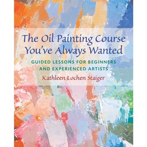 The Oil Painting Course You've Always Wanted - by  Kathleen Staiger (Paperback) - 1 of 1