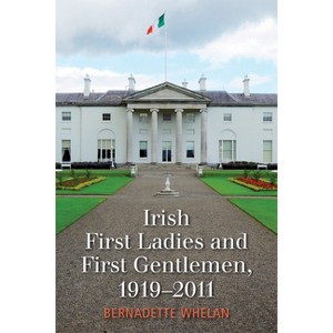 Irish First Ladies and First Gentlemen, 1919-2011 - by  Bernadette Whelan (Hardcover) - 1 of 1