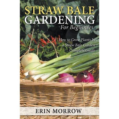 Straw Bale Gardening For Beginners - by  Erin Morrow (Paperback)