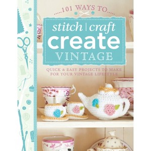 101 Ways to Stitch, Craft, Create Vintage - by  Various Contributors (Paperback) - 1 of 1