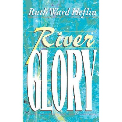 River Glory - by  Ruth Ward Heflin (Paperback)