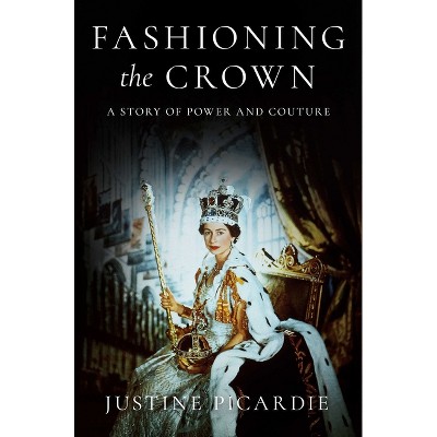Fashioning the Crown - by  Justine Picardie (Hardcover)