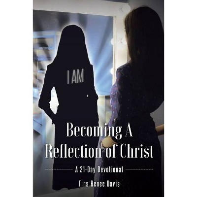 Becoming a Reflection of Christ - by  Tina Renee Davis (Paperback)