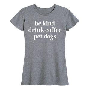 Women's - Instant Message - Be Kind Drink Coffee Pet Dogs Short Sleeve Graphic T-Shirt - 1 of 4