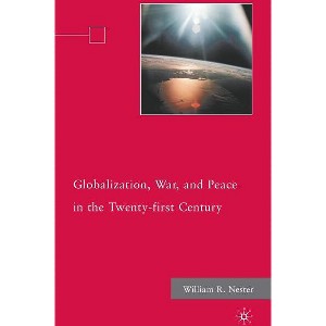 Globalization, War, and Peace in the Twenty-First Century - by  W Nester (Hardcover) - 1 of 1