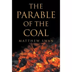 The Parable of the Coal - by  Matthew Swan (Paperback)