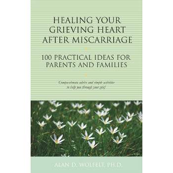 Healing Your Grieving Heart After Miscarriage - (100 Ideas) by  Alan D Wolfelt (Paperback)