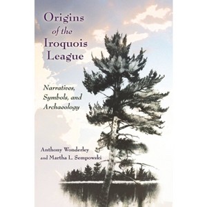 Origins of the Iroquois League - (Iroquois and Their Neighbors) by Anthony Wonderley & Martha L Sempowski - 1 of 1