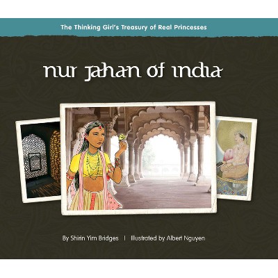 Nur Jahan of India - (Thinking Girl's Treasury of Real Princesses) by  Shirin Yim Bridges (Hardcover)