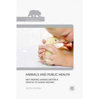 Animals and Public Health - (Palgrave MacMillan Animal Ethics) by  A Akhtar (Paperback)