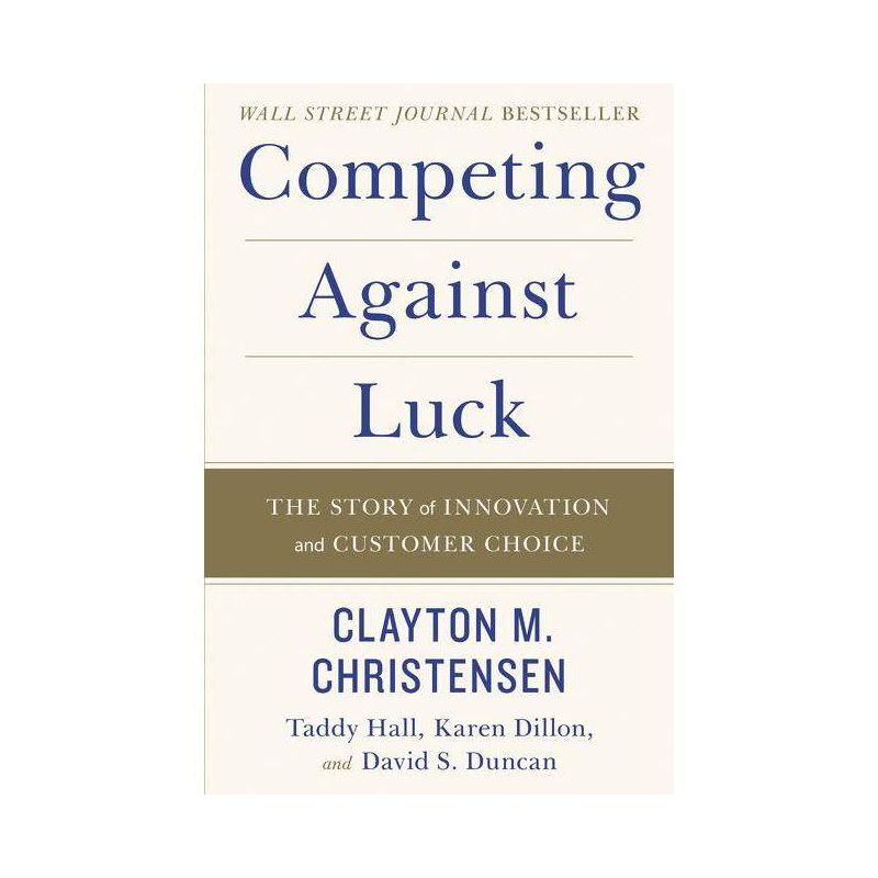 Competing Against Luck - by  Clayton M Christensen & Taddy Hall & Karen Dillon & David S Duncan (Hardcover), 1 of 2