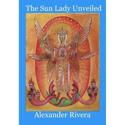 The Sun Lady Unveiled - by  Alexander Rivera (Hardcover)