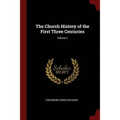 The Church History of the First Three Centuries; Volume 2 - by  Ferdinand Christian Baur (Paperback)