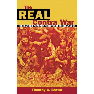 The Real Contra War - by  Timothy C Brown (Hardcover)