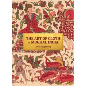 The Art of Cloth in Mughal India - by  Sylvia Houghteling (Hardcover) - 1 of 1