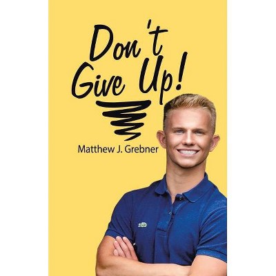 Don't Give Up! - by  Matthew Grebner (Paperback)